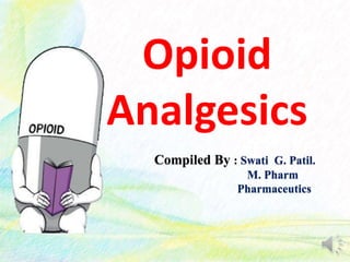 Opioid
Analgesics
Compiled By : Swati G. Patil.
M. Pharm
Pharmaceutics
 