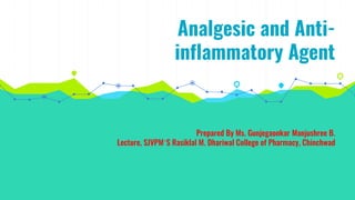 Analgesic and Anti-
inflammatory Agent
Prepared By Ms. Gunjegaonkar Manjushree B.
Lecture, SJVPM’S Rasiklal M. Dhariwal College of Pharmacy, Chinchwad
 