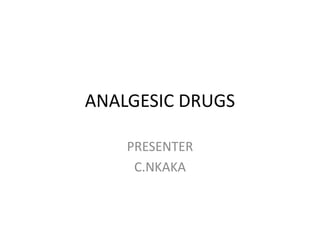 ANALGESIC DRUGS
PRESENTER
C.NKAKA
 
