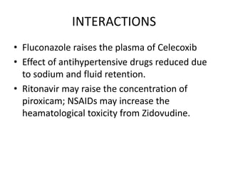 INTERACTIONS
• Fluconazole raises the plasma of Celecoxib
• Effect of antihypertensive drugs reduced due
to sodium and flu...