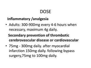 DOSE
Inflammatory /analgesia
• Adults: 300-900mg every 4-6 hours when
necessary, maximum 4g daily.
Secondary prevention of...