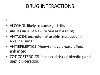 DRUG INTERACTIONS
•
• ALCOHOL-likely to cause gastritis
• ANTICOAGULANTS-Increases bleeding
• ANTACIDS-excretion of aspiri...