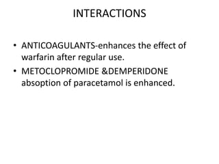 INTERACTIONS
• ANTICOAGULANTS-enhances the effect of
warfarin after regular use.
• METOCLOPROMIDE &DEMPERIDONE
absoption o...