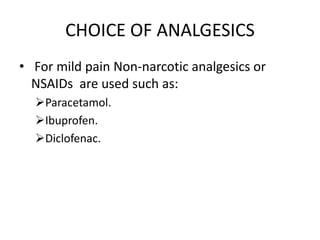 CHOICE OF ANALGESICS
• For mild pain Non-narcotic analgesics or
NSAIDs are used such as:
Paracetamol.
Ibuprofen.
Diclof...