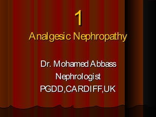 11
Analgesic NephropathyAnalgesic Nephropathy
Dr. MohamedAbbassDr. MohamedAbbass
NephrologistNephrologist
PGDD,CARDIFF,UKPGDD,CARDIFF,UK
 