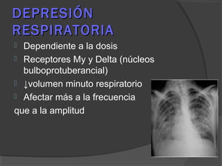 DEPRESIÓNDEPRESIÓN
RESPIRATORIARESPIRATORIA
 Dependiente a la dosis
 Receptores My y Delta (núcleos
bulboprotuberancial)
 ↓volumen minuto respiratorio
 Afectar más a la frecuencia
que a la amplitud
 