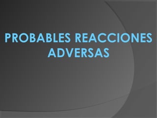 PROBABLES REACCIONES
ADVERSAS
 