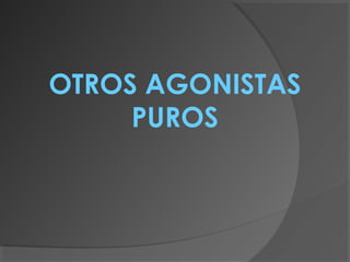 OTROS AGONISTAS
PUROS
 