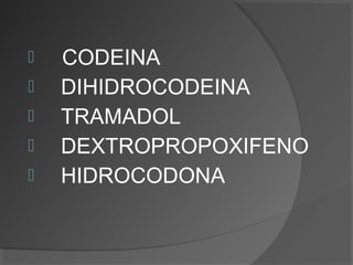  CODEINA
 DIHIDROCODEINA
 TRAMADOL
 DEXTROPROPOXIFENO
 HIDROCODONA
 