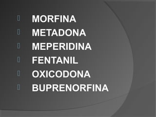  MORFINA
 METADONA
 MEPERIDINA
 FENTANIL
 OXICODONA
 BUPRENORFINA
 