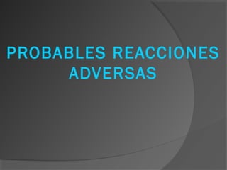 PROBABLES REACCIONES
ADVERSAS
 