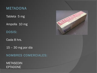 METADONA
Tableta 5 mg
Ampolla 10 mg
DOSIS:
Cada 8 hrs.
15 – 30 mg por día
NOMBRES COMERCIALES:
METASEDIN
EPTADONE
 