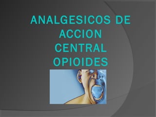 ANALGESICOS DE
ACCION
CENTRAL
OPIOIDES
 