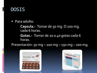 DOSIS
 Para adulto:
Capsula.- Tomar de 50 mg. O 100 mg.
cada 6 horas.
Gotas.- Tomar de 20 a 40 gotas cada 6
horas.
Presentación: 50 mg – 100 mg – 150 mg – 200 mg.
 