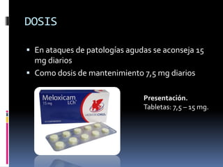 DOSIS
 En ataques de patologías agudas se aconseja 15
mg diarios
 Como dosis de mantenimiento 7,5 mg diarios
Presentación.
Tabletas: 7,5 – 15 mg.
 