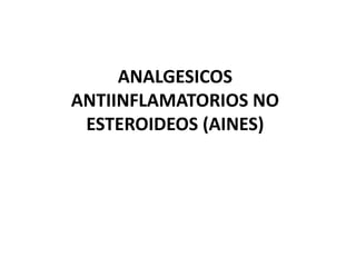 ANALGESICOS
ANTIINFLAMATORIOS NO
 ESTEROIDEOS (AINES)
 
