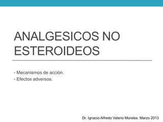 ANALGESICOS NO
ESTEROIDEOS
- Mecanismos de acción.
- Efectos adversos.
Dr. Ignacio Alfredo Valerio Morales. Marzo 2013
 