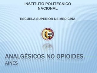 Analgésicos no opioides.aines INSTITUTO POLITECNICO NACIONAL ESCUELA SUPERIOR DE MEDICINA 