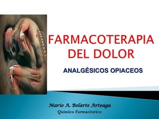 FARMACOTERAPIADEL DOLOR  ANALGÉSICOS OPIACEOS Mario A. Bolarte Arteaga Químico Farmacéutico 