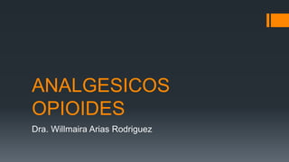 ANALGESICOS
OPIOIDES
Dra. Willmaira Arias Rodriguez
 