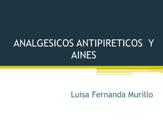 ANALGESICOS ANTIPIRETICOS Y
AINES
Luisa Fernanda Murillo
 