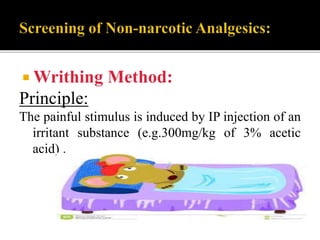  Writhing Method:
Principle:
The painful stimulus is induced by IP injection of an
irritant substance (e.g.300mg/kg of 3% acetic
acid) .
 