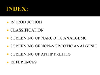  INTRODUCTION
 CLASSIFICATION
 SCREENING OF NARCOTIC ANALGESIC
 SCREENING OF NON-NORCOTIC ANALGESIC
 SCREENING OF ANTIPYRETICS
 REFERENCES
 