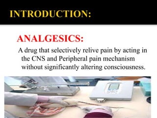 ANALGESICS:
A drug that selectively relive pain by acting in
the CNS and Peripheral pain mechanism
without significantly altering consciousness.
 