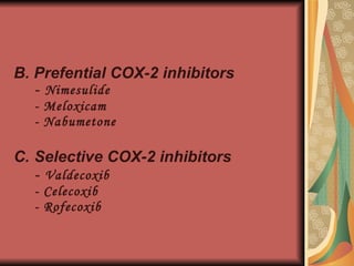 B.   Prefential COX-2 inhibitors -  Nimesulide - Meloxicam - Nabumetone C.   Selective COX-2 inhibitors -  Valdecoxib - Celecoxib - Rofecoxib 