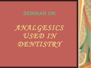SEMINAR ON ANALGESICS USED IN DENTISTRY 