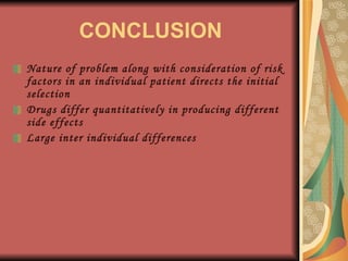 CONCLUSION Nature of problem along with consideration of risk factors in an individual patient directs the initial selection Drugs differ quantitatively in producing different side effects Large inter individual differences 