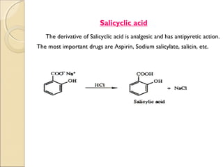 .




                              Salicyclic acid
       The derivative of Salicyclic acid is analgesic and has antipyretic action.
    The most important drugs are Aspirin, Sodium salicylate, salicin, etc.
 