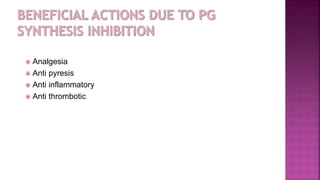  Analgesia
 Anti pyresis
 Anti inflammatory
 Anti thrombotic
 