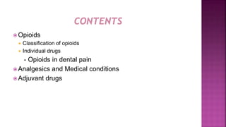  Opioids
 Classification of opioids
 Individual drugs
- Opioids in dental pain
 Analgesics and Medical conditions
 Adjuvant drugs
 