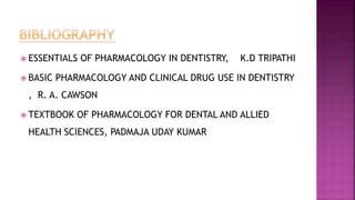  ESSENTIALS OF PHARMACOLOGY IN DENTISTRY, K.D TRIPATHI
 BASIC PHARMACOLOGY AND CLINICAL DRUG USE IN DENTISTRY
, R. A. CAWSON
 TEXTBOOK OF PHARMACOLOGY FOR DENTAL AND ALLIED
HEALTH SCIENCES, PADMAJA UDAY KUMAR
 