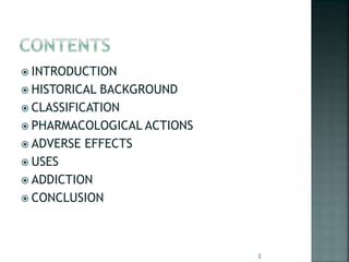  INTRODUCTION
 HISTORICAL BACKGROUND
 CLASSIFICATION
 PHARMACOLOGICAL ACTIONS
 ADVERSE EFFECTS
 USES
 ADDICTION
 CONCLUSION
2
 