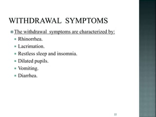 The withdrawal symptoms are characterized by:
 Rhinorrhea.
 Lacrimation.
 Restless sleep and insomnia.
 Dilated pupils.
 Vomiting.
 Diarrhea.
22
 