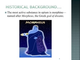  The most active substance in opium is morphine—
named after Morpheus, the Greek god of dreams.
6
 