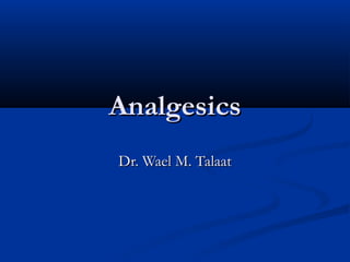 Analgesics
Dr. Wael M. Talaat

 
