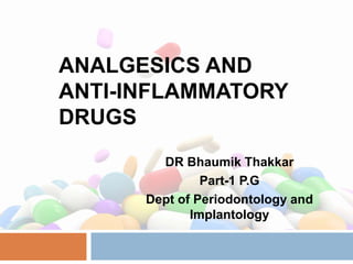 ANALGESICS AND
ANTI-INFLAMMATORY
DRUGS
DR Bhaumik Thakkar
Part-1 P.G
Dept of Periodontology and
Implantology
 