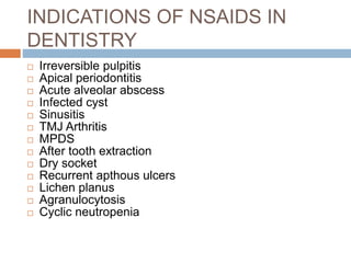 INDICATIONS OF NSAIDS IN
DENTISTRY
 Irreversible pulpitis
 Apical periodontitis
 Acute alveolar abscess
 Infected cyst...