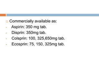 Commercially available as:
• Aspirin: 350 mg tab.
• Disprin: 350mg tab.
• Colsprin: 100, 325,650mg tab.
• Ecosprin: 75, ...