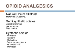 OPIOID ANALGESICS
Natural Opium alkaloids
Morphine & Codeine.
Semi synthetic opiates
Diacetylmorphine
oxymorphone
Pholcode...