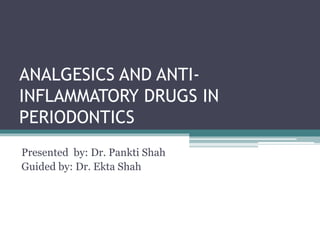 ANALGESICS AND ANTI-
INFLAMMATORY DRUGS IN
PERIODONTICS
Presented by: Dr. Pankti Shah
Guided by: Dr. Ekta Shah
 