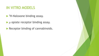 IN VITRO MODELS
 3H-Naloxone binding assay.
 𝜇 opiate receptor binding assay.
 Receptor binding of cannabinoids.
 
