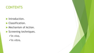 CONTENTS
 Introduction.
 Classification.
 Mechanism of Action.
 Screening techniques.
In vivo.
In vitro.
 
