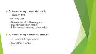 3. Models using chemical stimuli:
– Formalin test
–Writhing test
– Stimulation of hollow organs
• Rat sigmoid colon model
• Inflammatory uterine pain model
 4. Models using mechanical stimuli:
– Haffner’s tail clip method
– Randall Selitto Test
 