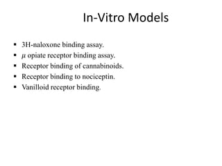 In-Vitro Models
 3H-naloxone binding assay.
 𝜇 opiate receptor binding assay.
 Receptor binding of cannabinoids.
 Receptor binding to nociceptin.
 Vanilloid receptor binding.
 