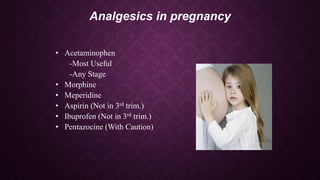 Analgesics in pregnancy
• Acetaminophen
-Most Useful
-Any Stage
• Morphine
• Meperidine
• Aspirin (Not in 3rd trim.)
• Ibuprofen (Not in 3rd trim.)
• Pentazocine (With Caution)
 