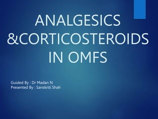 ANALGESICS
&CORTICOSTEROIDS
IN OMFS
Guided By : Dr Madan N
Presented By : Sanskriti Shah
 